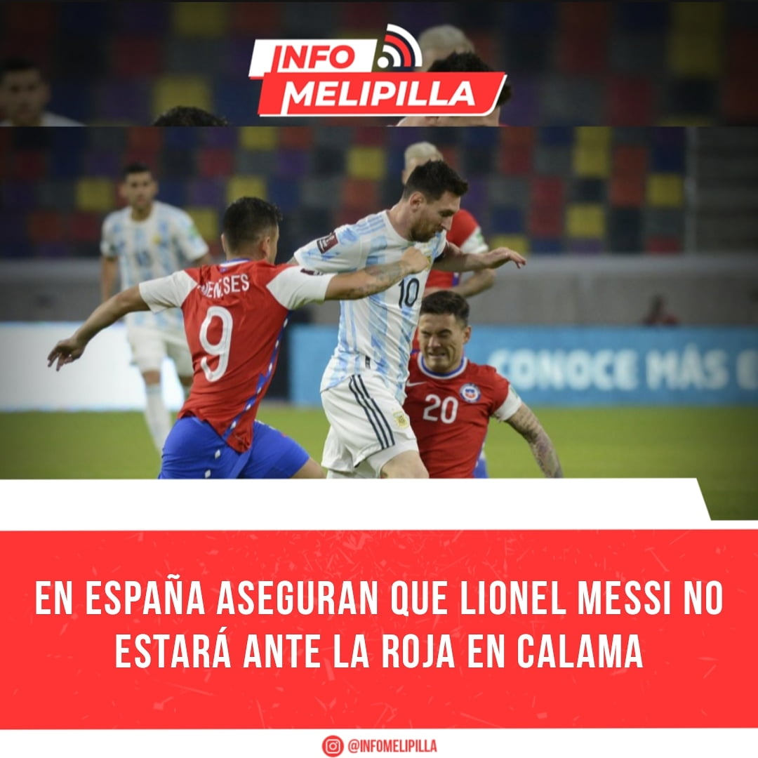 En España aseguran que Lionel Messi no estará ante La Roja en Calama