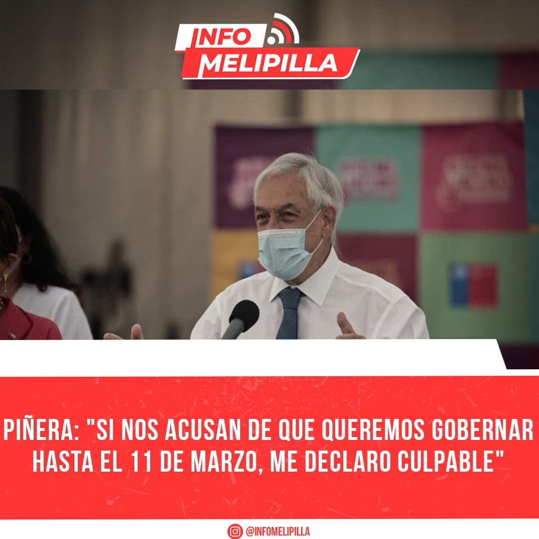 Piñera: "Si nos acusan de que queremos gobernar hasta el 11 de marzo, me declaro culpable"